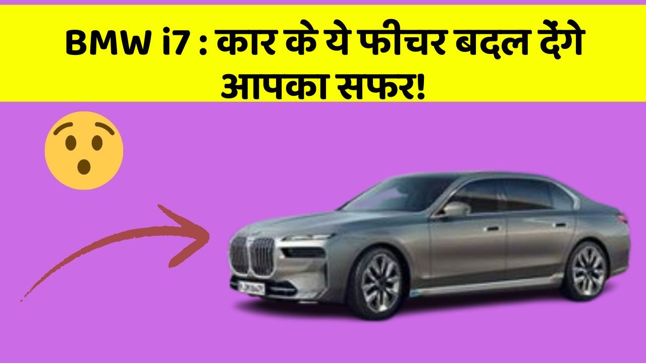 BMW i7: कार के ये फीचर बदल देंगे आपका सफर!