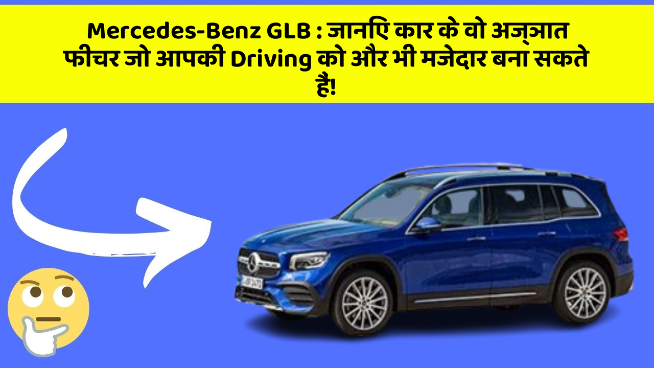 Mercedes-Benz GLB: जानिए कार के वो अज्ञात फीचर जो आपकी Driving को और भी मजेदार बना सकते हैं!