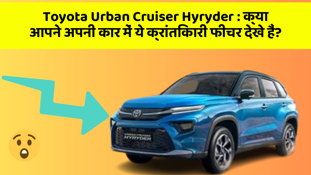 Toyota Urban Cruiser Hyryder: क्या आपने अपनी कार में ये क्रांतिकारी फीचर देखे हैं?
