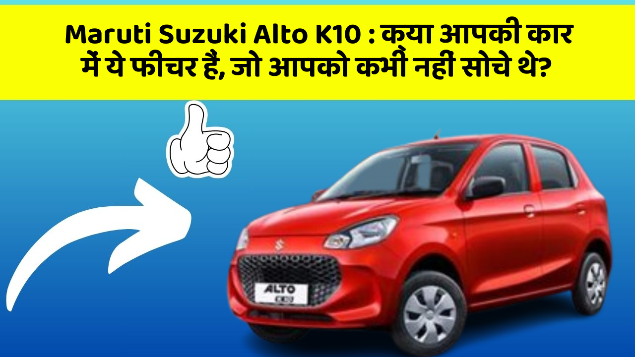 Maruti Suzuki Alto K10 : क्या आपकी कार में ये फीचर हैं, जो आपको कभी नहीं सोचे थे?