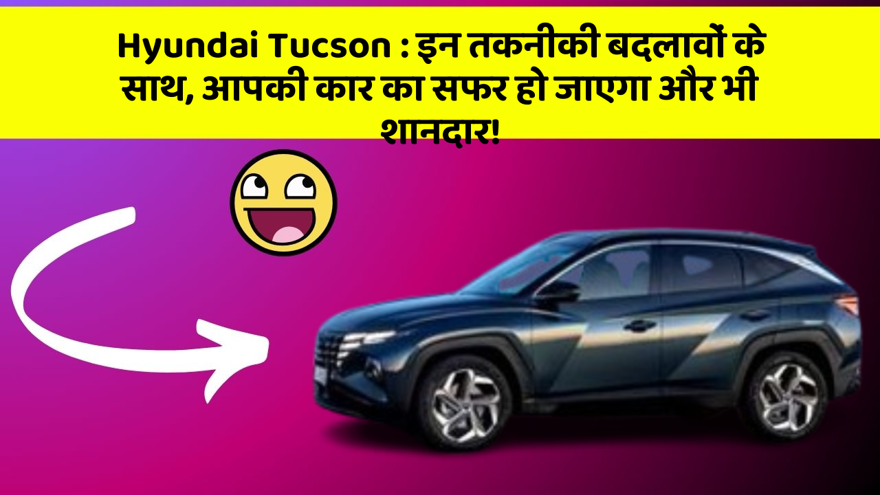 Hyundai Tucson:इन तकनीकी बदलावों के साथ, आपकी कार का सफर हो जाएगा और भी शानदार!