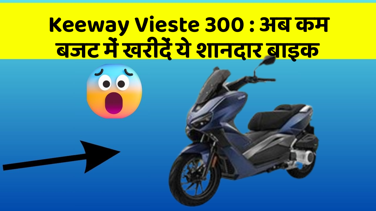 Keeway Vieste 300 : अब कम बजट में खरीदें ये शानदार बाइक