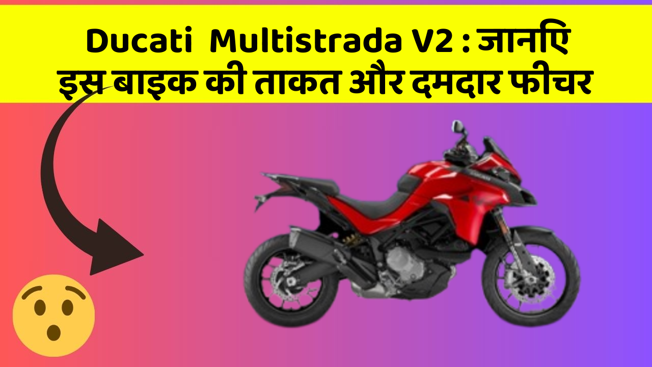 Ducati  Multistrada V2: जानिए इस बाइक की ताकत और दमदार फीचर