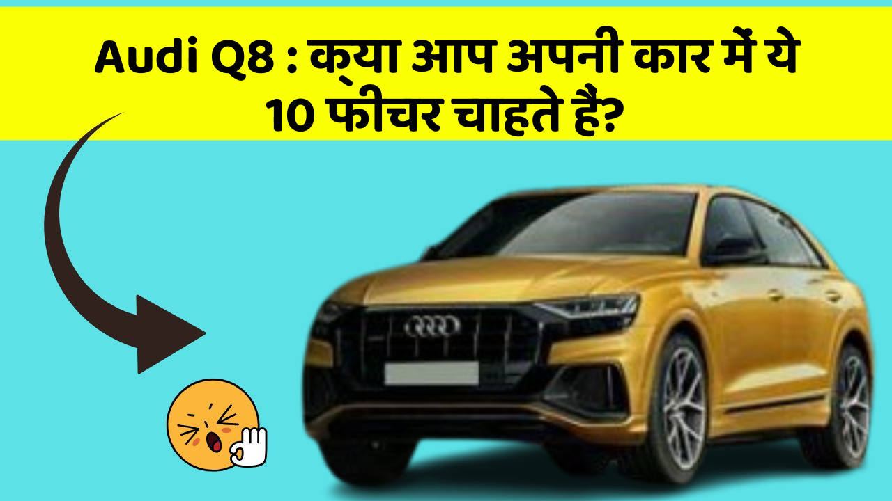 Audi Q8:क्या आप अपनी कार में ये 10 फीचर चाहते हैं?