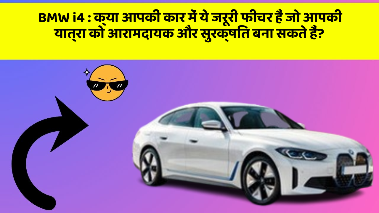 BMW i4: क्या आपकी कार में ये जरूरी फीचर हैं जो आपकी यात्रा को आरामदायक और सुरक्षित बना सकते हैं?