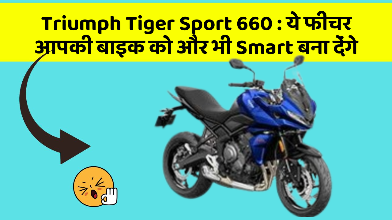 Triumph Tiger Sport 660 : ये फीचर आपकी बाइक को और भी Smart बना देंगे
