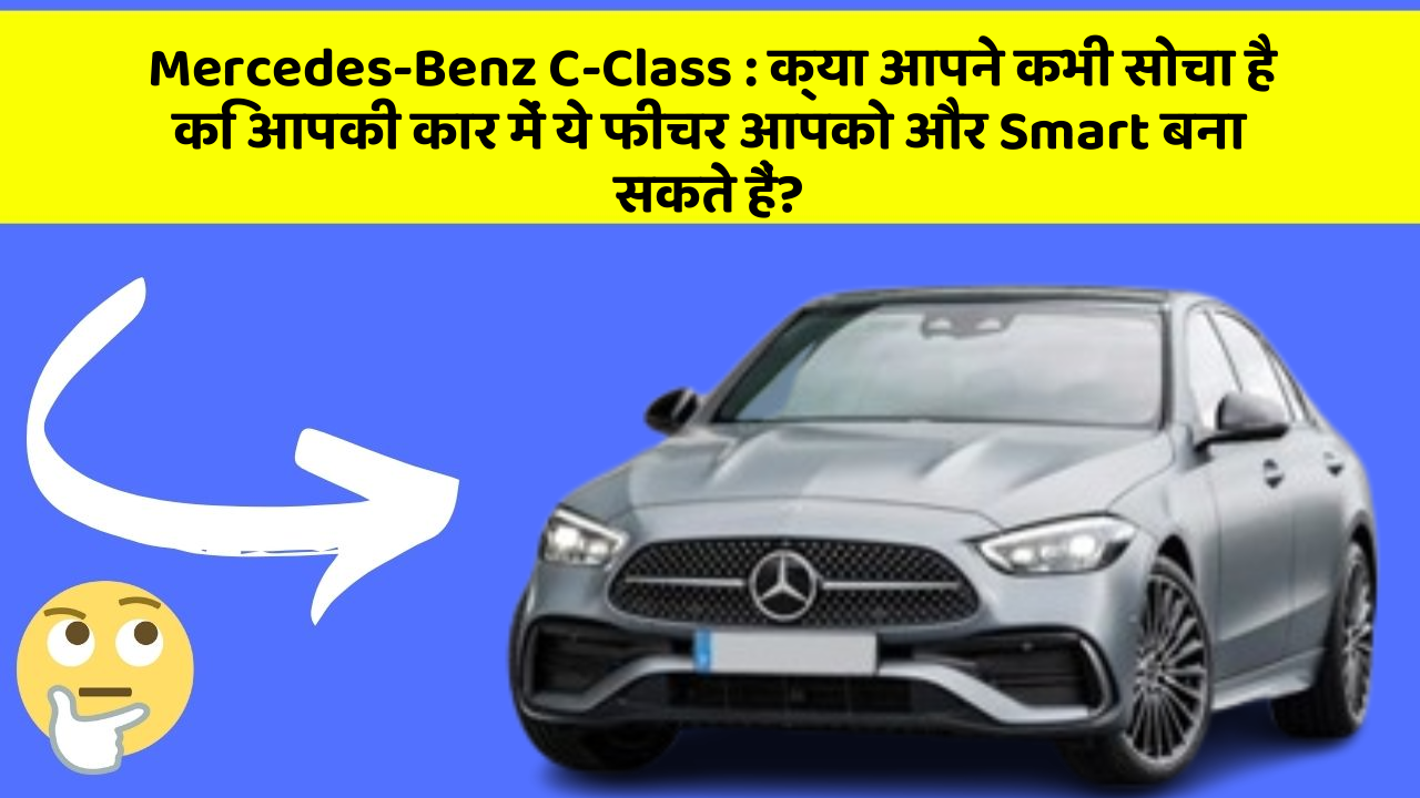 Mercedes-Benz C-Class : क्या आपने कभी सोचा है कि आपकी कार में ये फीचर आपको और Smart बना सकते हैं?