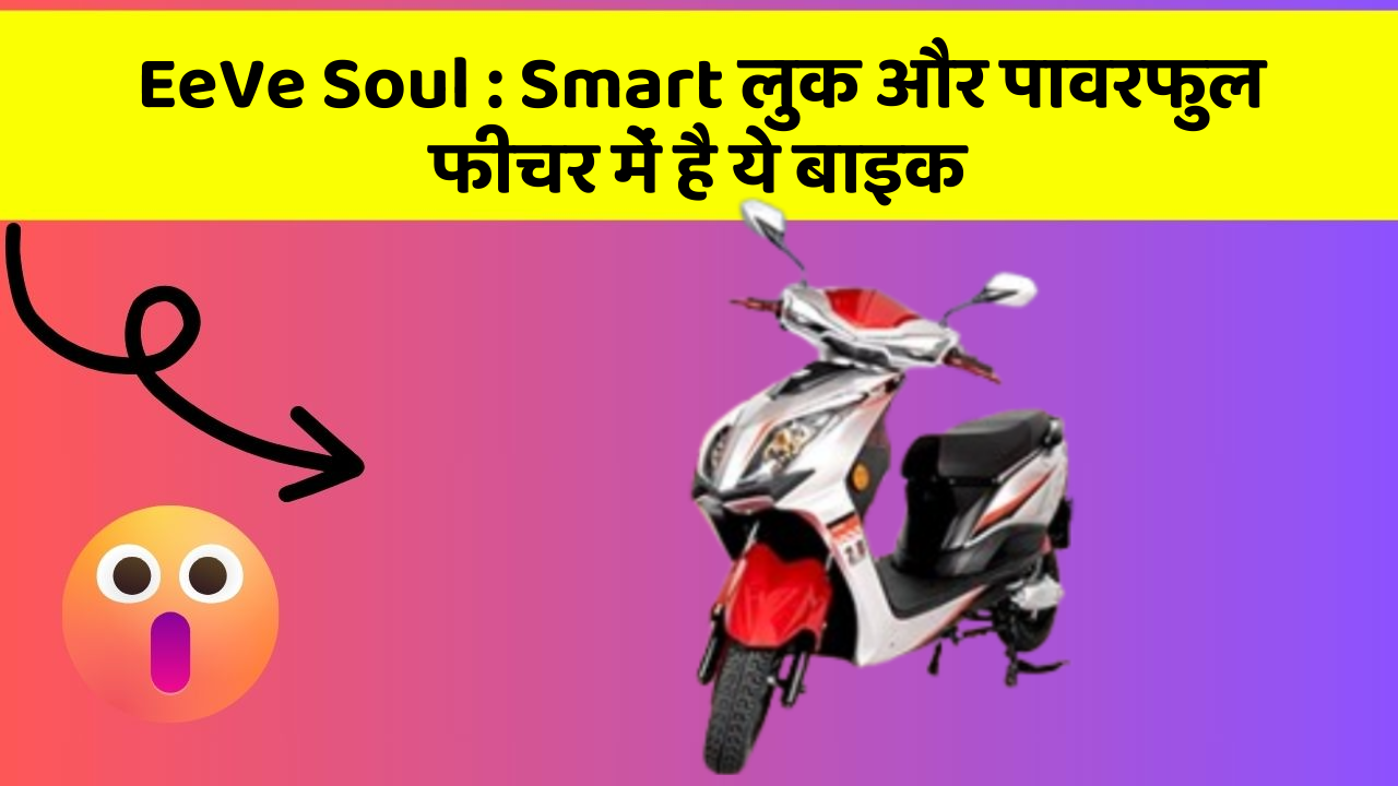 EeVe Soul: Smart लुक और पावरफुल फीचर में है ये बाइक EeVe Soul: Smart लुक और पावरफुल फीचर में है ये बाइक