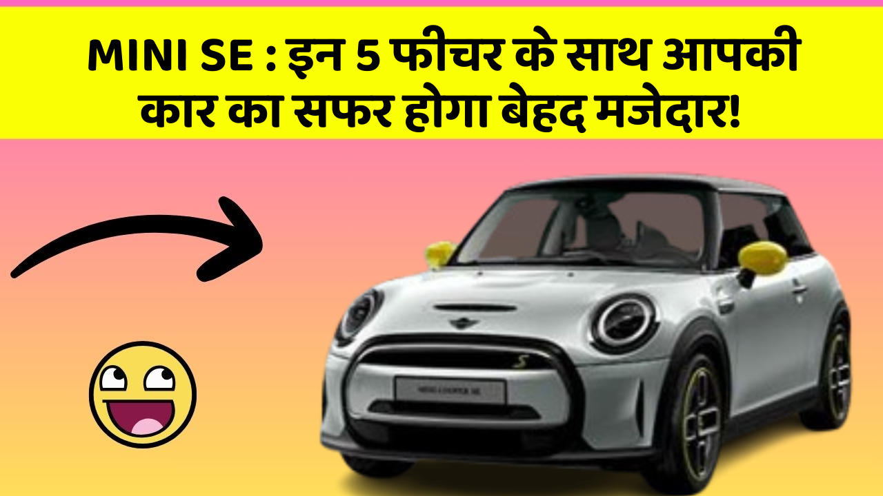 MINI SE:इन 5 फीचर के साथ आपकी कार का सफर होगा बेहद मजेदार!