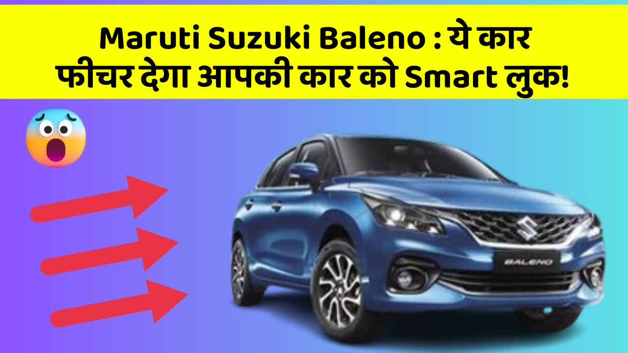 Maruti Suzuki Baleno: ये कार फीचर देगा आपकी कार को Smart लुक!