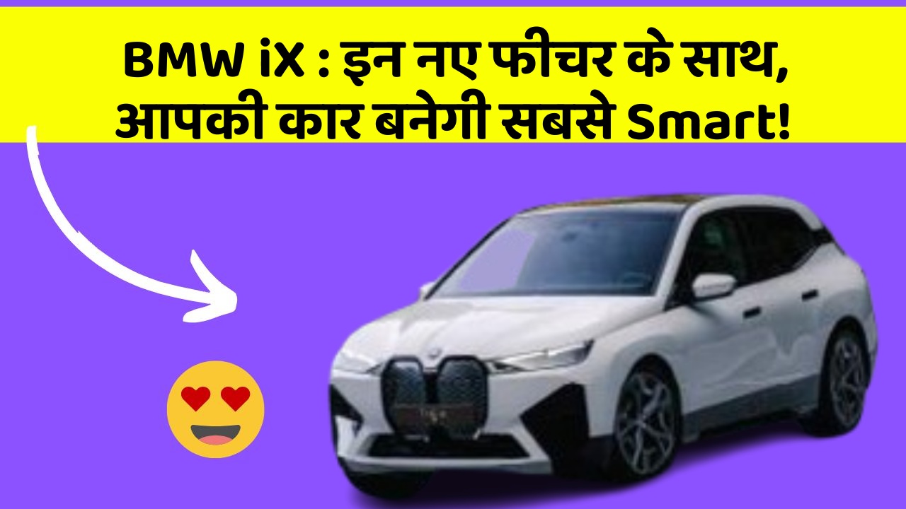 BMW iX:इन नए फीचर के साथ, आपकी कार बनेगी सबसे Smart!