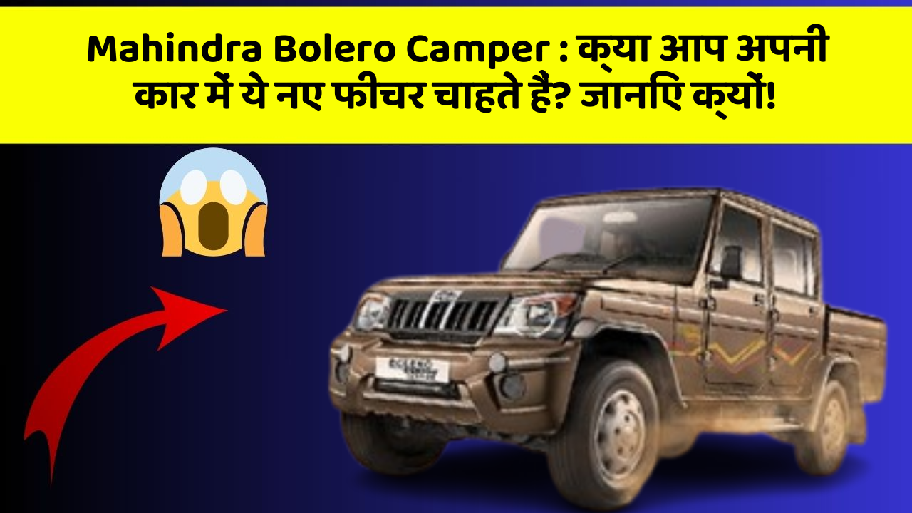 Mahindra Bolero Camper: क्या आप अपनी कार में ये नए फीचर चाहते हैं? जानिए क्यों!