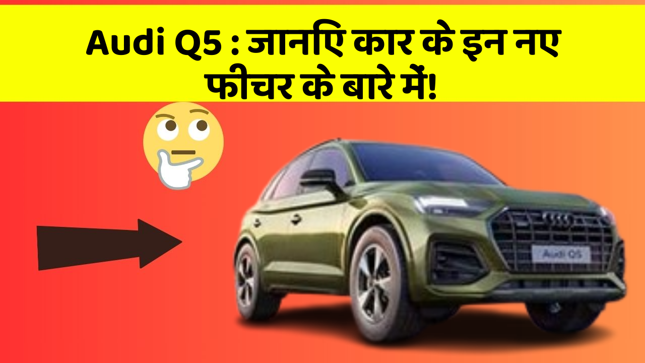 Audi Q5: जानिए कार के इन नए फीचर के बारे में!