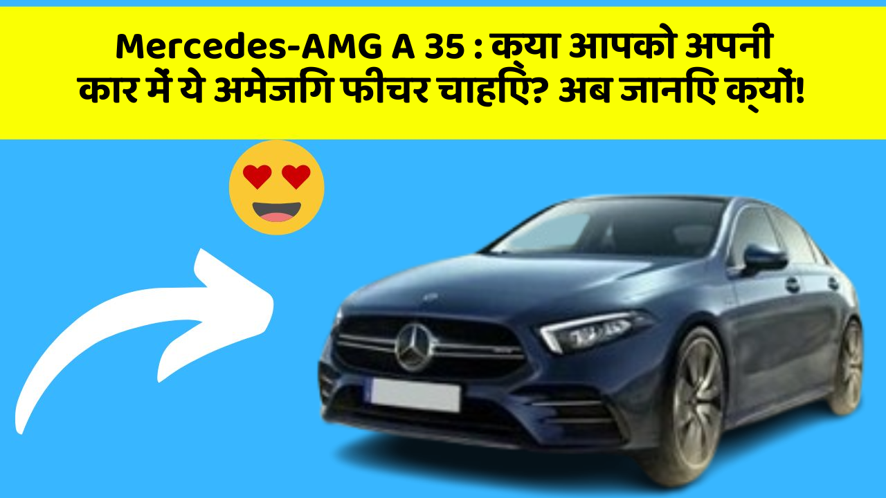 Mercedes-AMG A 35: क्या आपको अपनी कार में ये अमेजिंग फीचर चाहिए? अब जानिए क्यों!