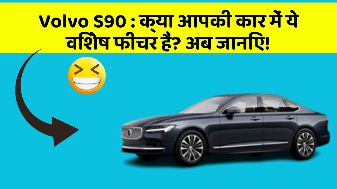 Volvo S90: क्या आपकी कार में ये विशेष फीचर हैं? अब जानिए!