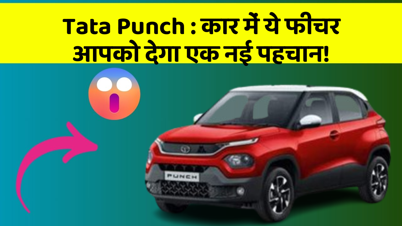 Tata Punch: कार में ये फीचर आपको देगा एक नई पहचान!