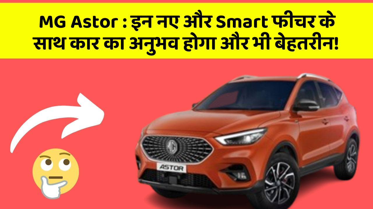MG Astor: इन नए और Smart फीचर के साथ कार का अनुभव होगा और भी बेहतरीन!