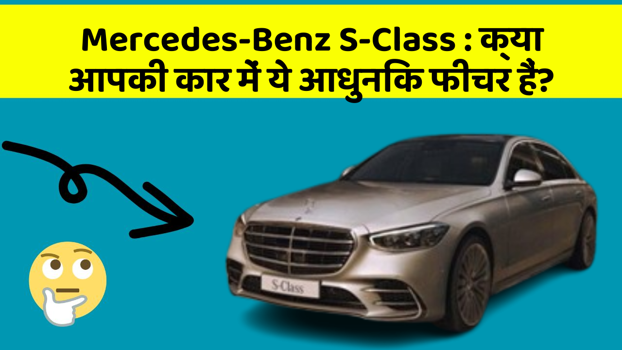 Mercedes-Benz S-Class:क्या आपकी कार में ये आधुनिक फीचर हैं?