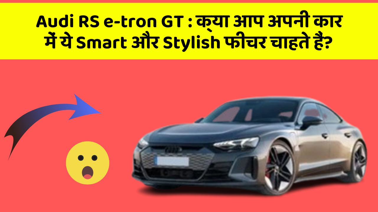 Audi RS e-tron GT:क्या आप अपनी कार में ये Smart और Stylish फीचर चाहते हैं?