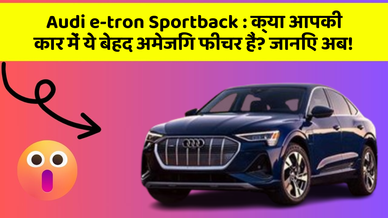 Audi e-tron Sportback:क्या आपकी कार में ये बेहद अमेजिंग फीचर हैं? जानिए अब!