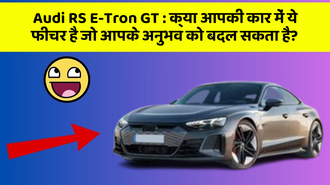 Audi RS E-Tron GT : क्या आपकी कार में ये फीचर है जो आपके अनुभव को बदल सकता है?
