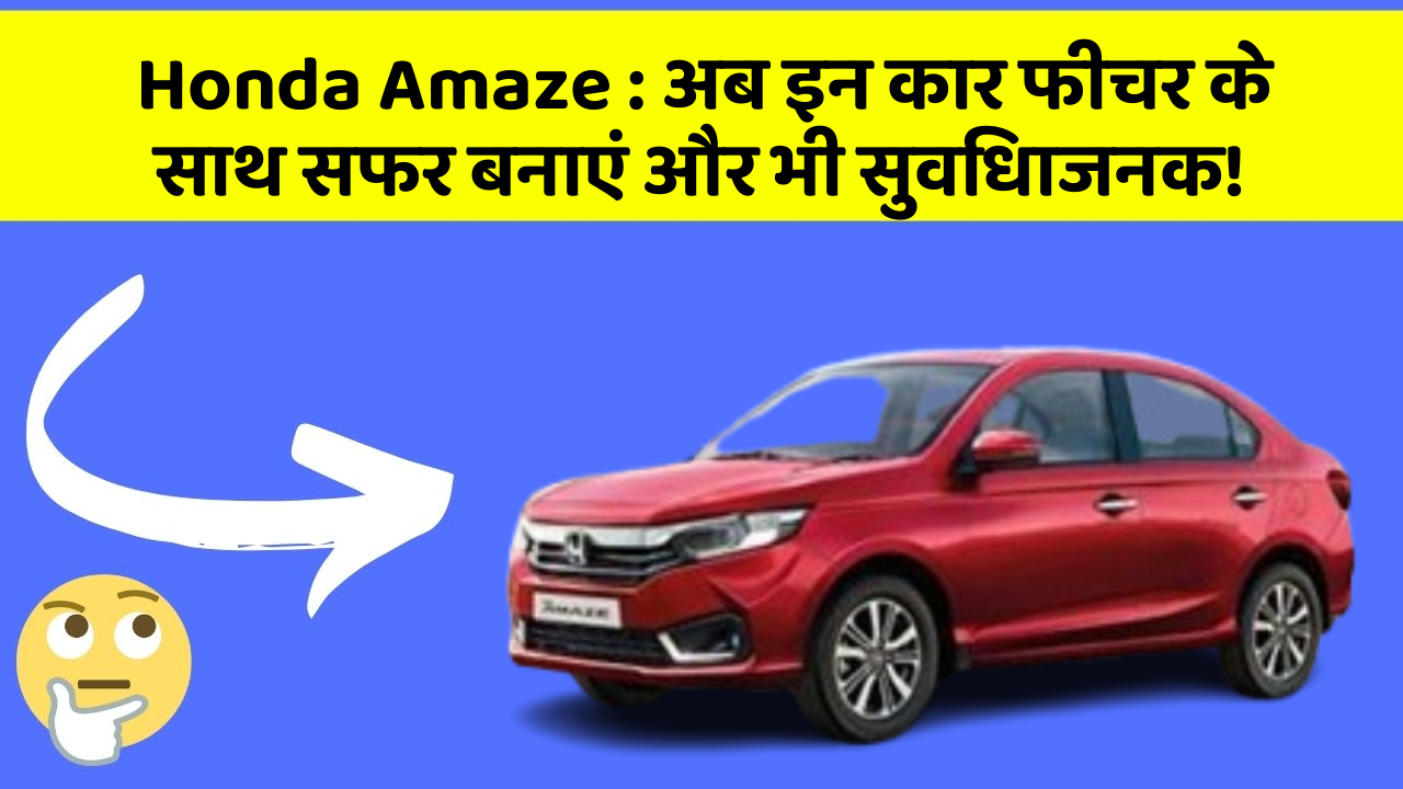 Honda Amaze: अब इन कार फीचर के साथ सफर बनाएं और भी सुविधाजनक!