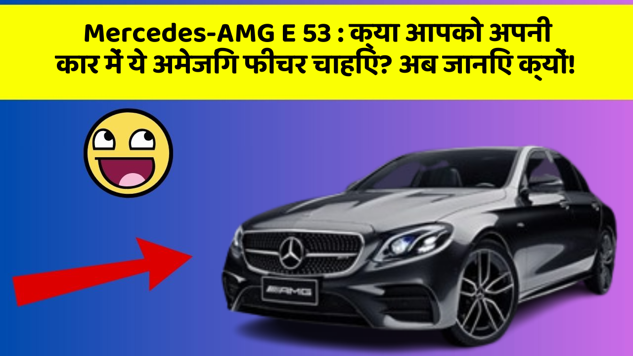 Mercedes-AMG E 53:क्या आपको अपनी कार में ये अमेजिंग फीचर चाहिए? अब जानिए क्यों!