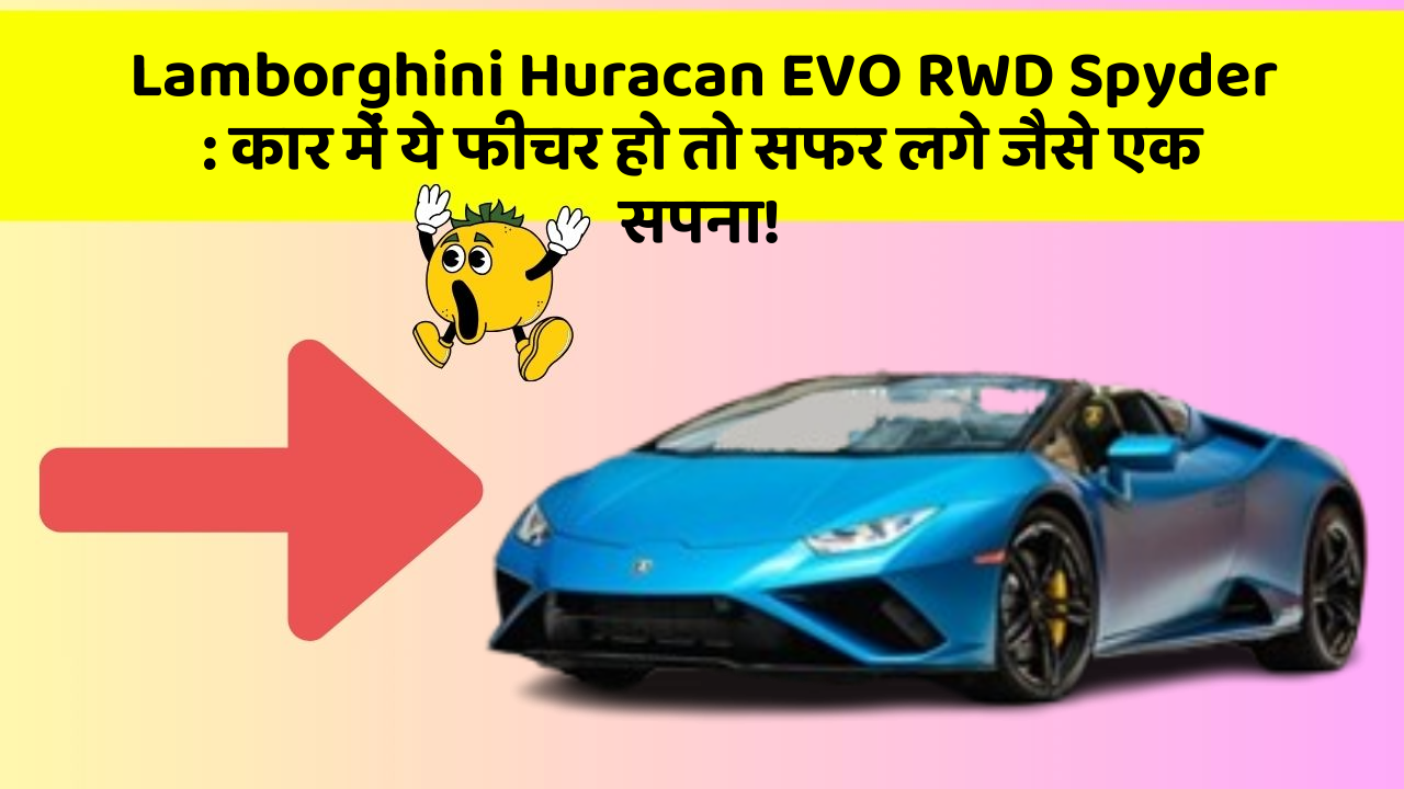 Lamborghini Huracan EVO RWD Spyder : कार में ये फीचर हो तो सफर लगे जैसे एक सपना!