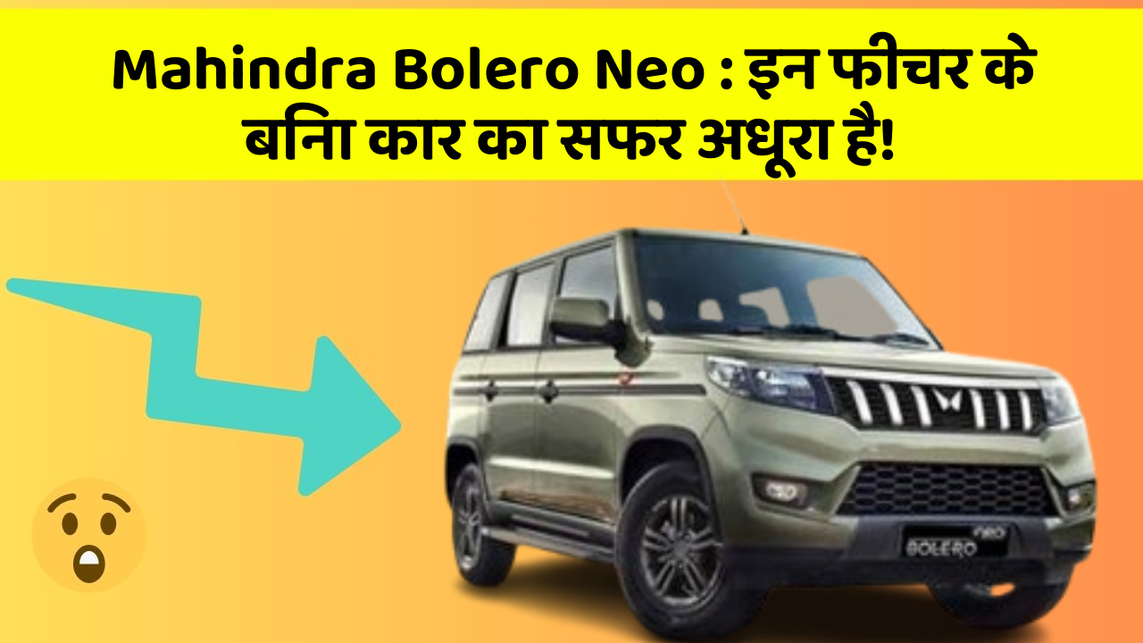 Mahindra Bolero Neo: इन फीचर के बिना कार का सफर अधूरा है!