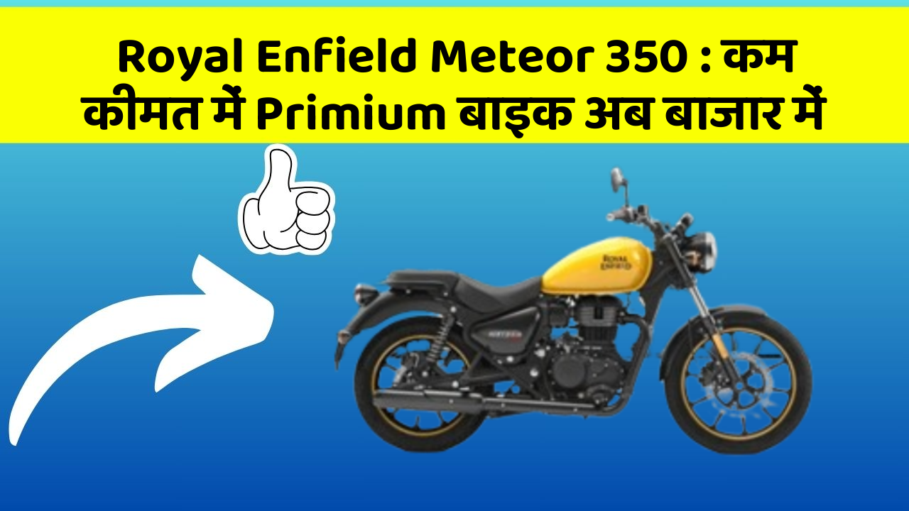 Royal Enfield Meteor 350 : कम कीमत में Primium बाइक अब बाजार में