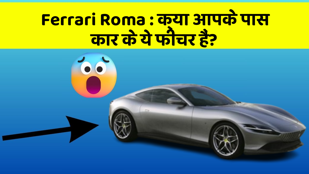 Ferrari Roma: क्या आपके पास कार के ये फीचर हैं?