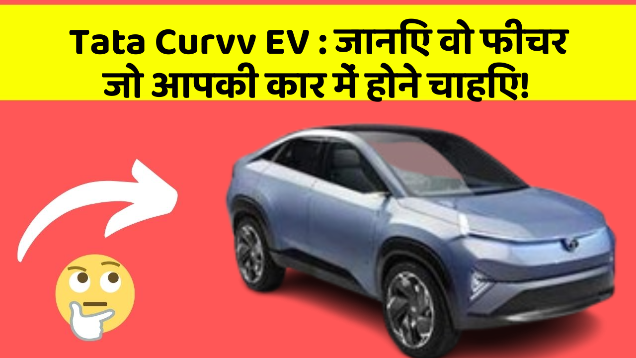 Tata Curvv EV:जानिए वो फीचर जो आपकी कार में होने चाहिए!