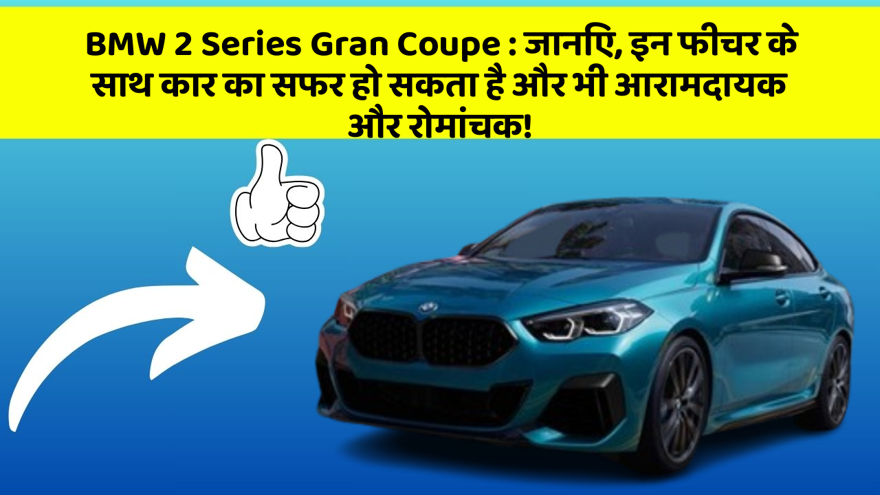BMW 2 Series Gran Coupe:जानिए, इन फीचर के साथ कार का सफर हो सकता है और भी आरामदायक और रोमांचक!