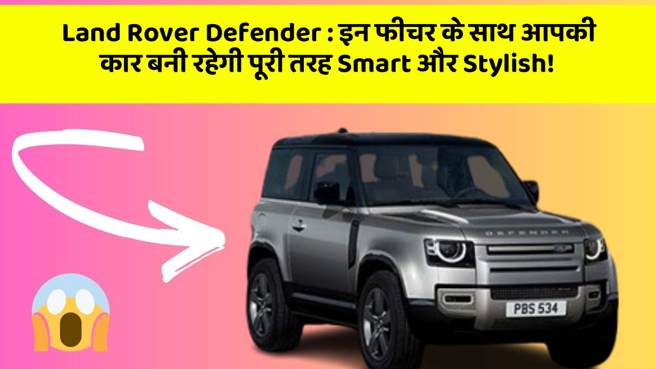 Land Rover Defender : इन फीचर के साथ आपकी कार बनी रहेगी पूरी तरह Smart और Stylish!