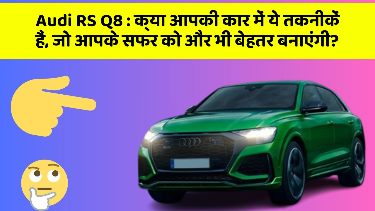 Audi RS Q8 : क्या आपकी कार में ये तकनीकें हैं, जो आपके सफर को और भी बेहतर बनाएंगी?