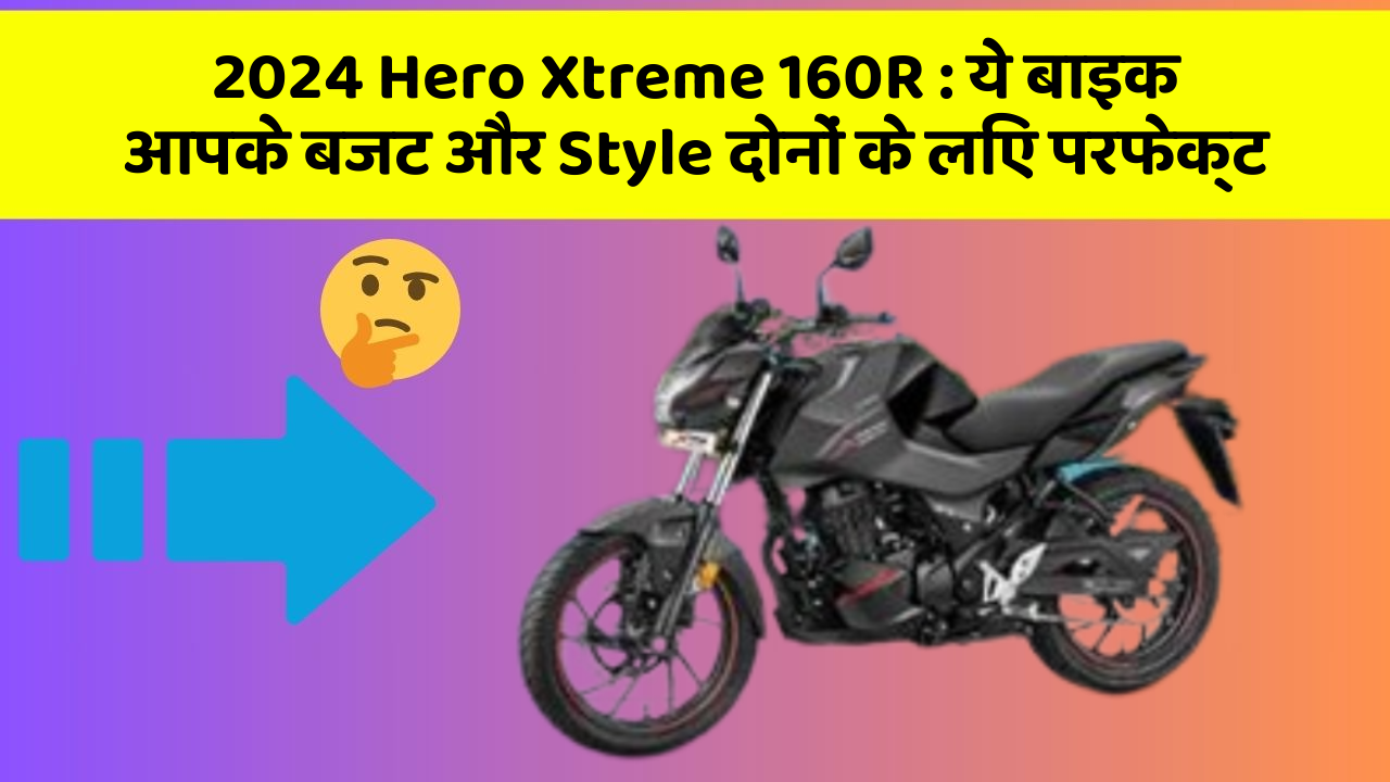 2024 Hero Xtreme 160R: ये बाइक आपके बजट और Style दोनों के लिए परफेक्ट