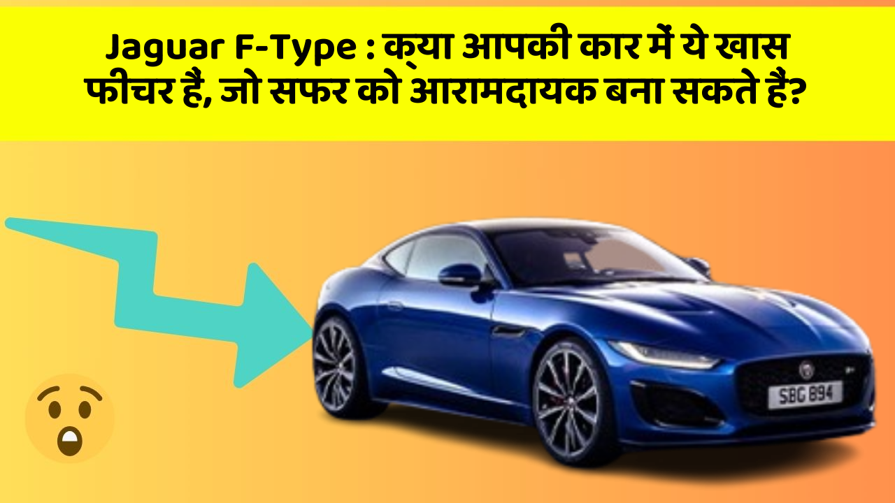 Jaguar F-Type : क्या आपकी कार में ये खास फीचर हैं, जो सफर को आरामदायक बना सकते हैं?