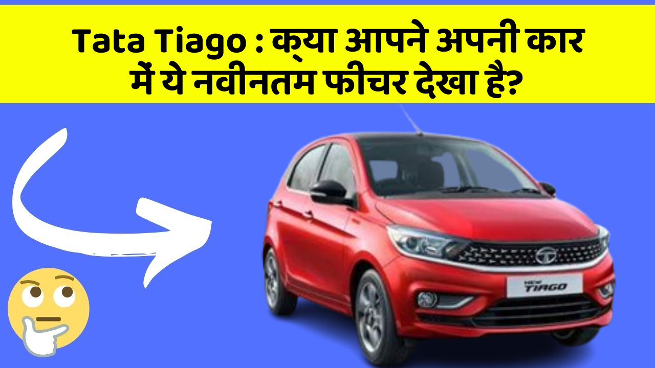 Tata Tiago : क्या आपने अपनी कार में ये नवीनतम फीचर देखा है?