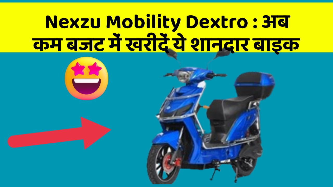 Nexzu Mobility Dextro: अब कम बजट में खरीदें ये शानदार बाइक