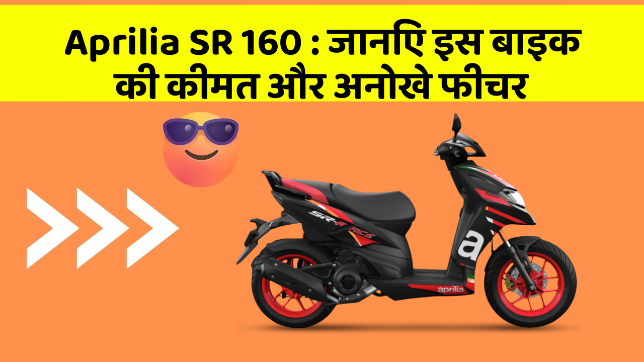 Aprilia SR 160: जानिए इस बाइक की कीमत और अनोखे फीचर