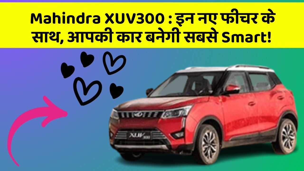 Mahindra XUV300 : इन नए फीचर के साथ, आपकी कार बनेगी सबसे Smart!