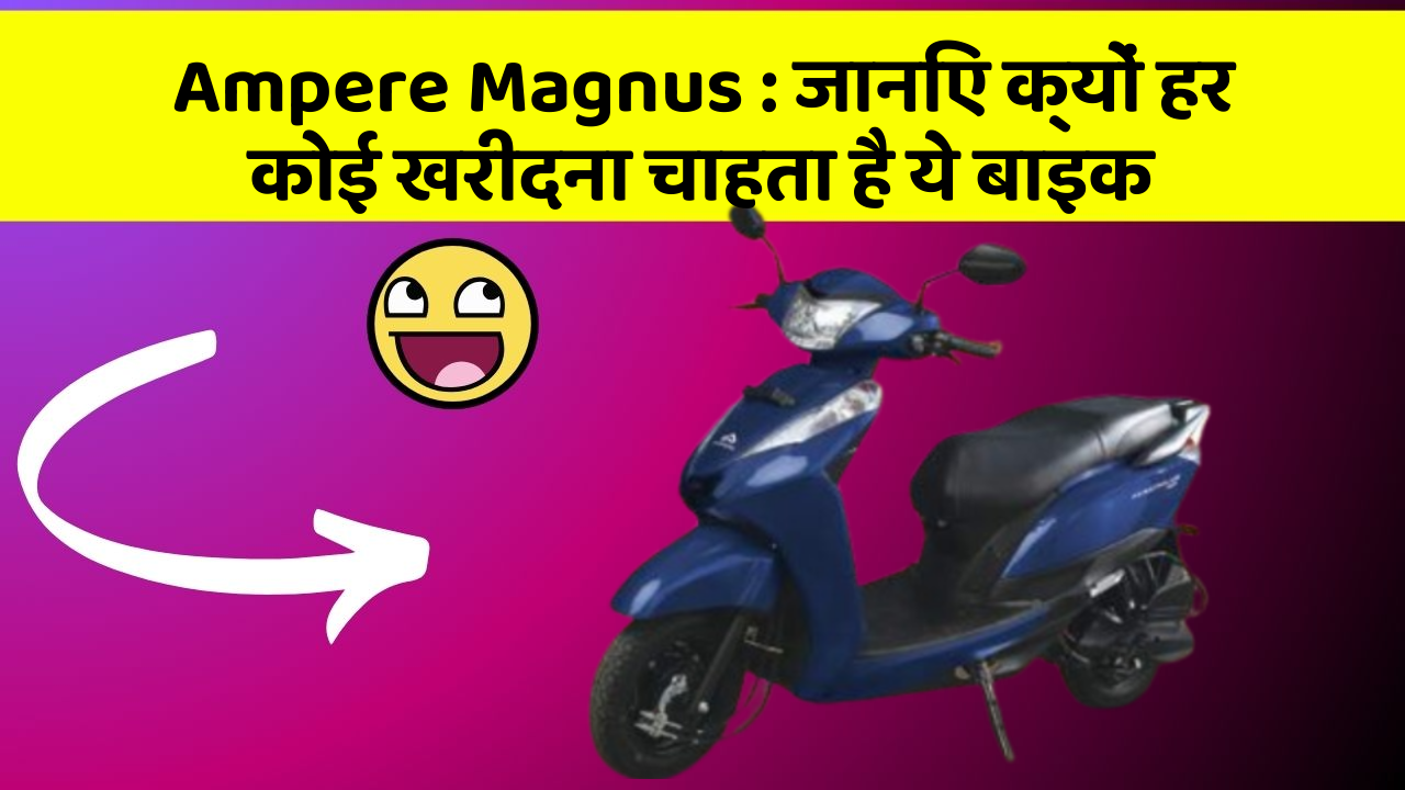 Ampere Magnus: जानिए क्यों हर कोई खरीदना चाहता है ये बाइक