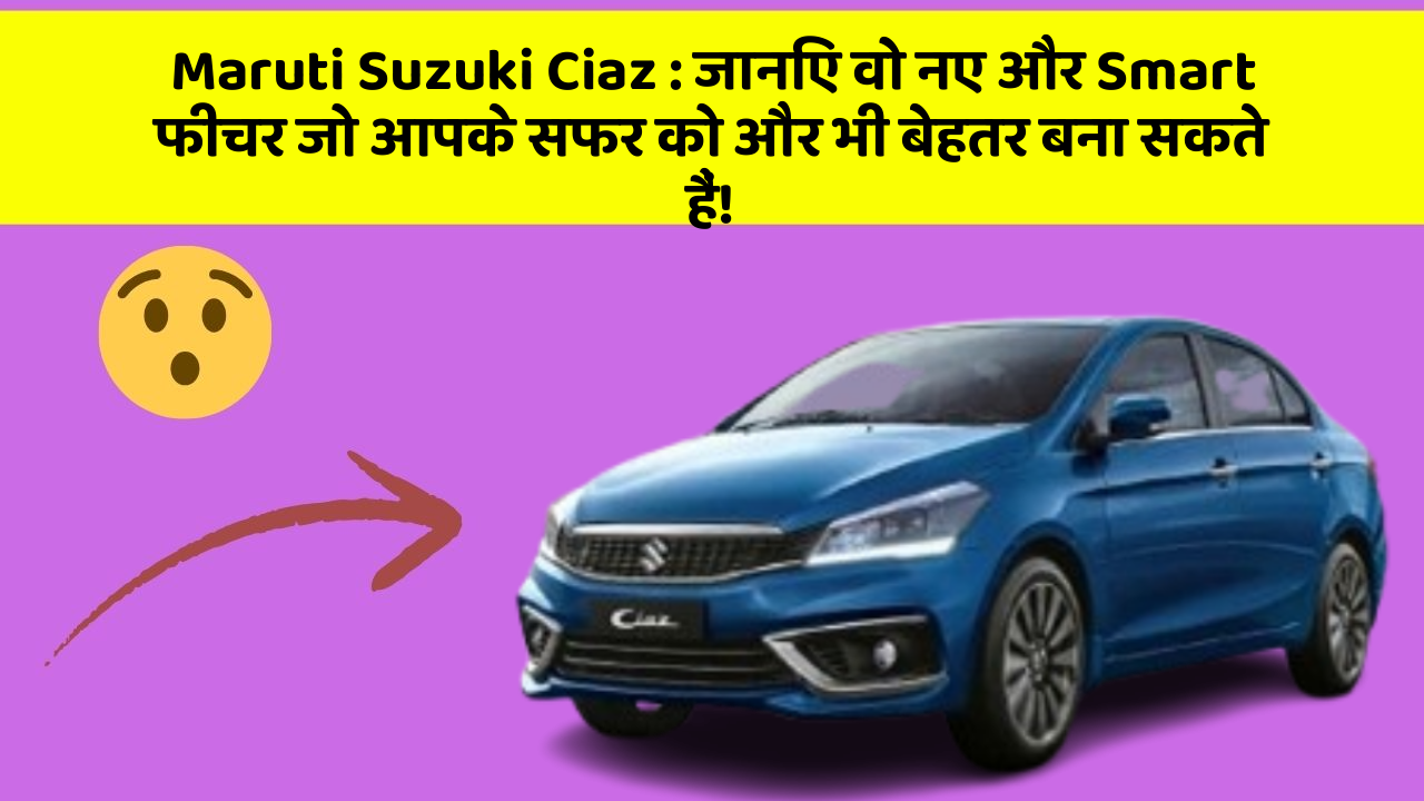 Maruti Suzuki Ciaz: जानिए वो नए और Smart फीचर जो आपके सफर को और भी बेहतर बना सकते हैं!
