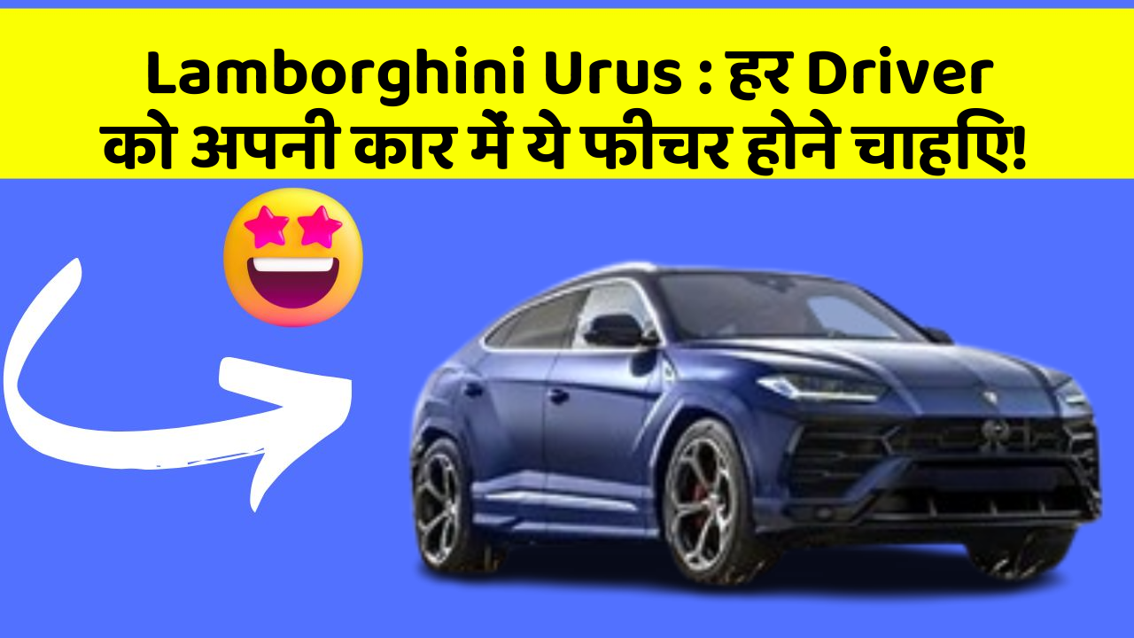 Lamborghini Urus: हर Driver को अपनी कार में ये फीचर होने चाहिए!