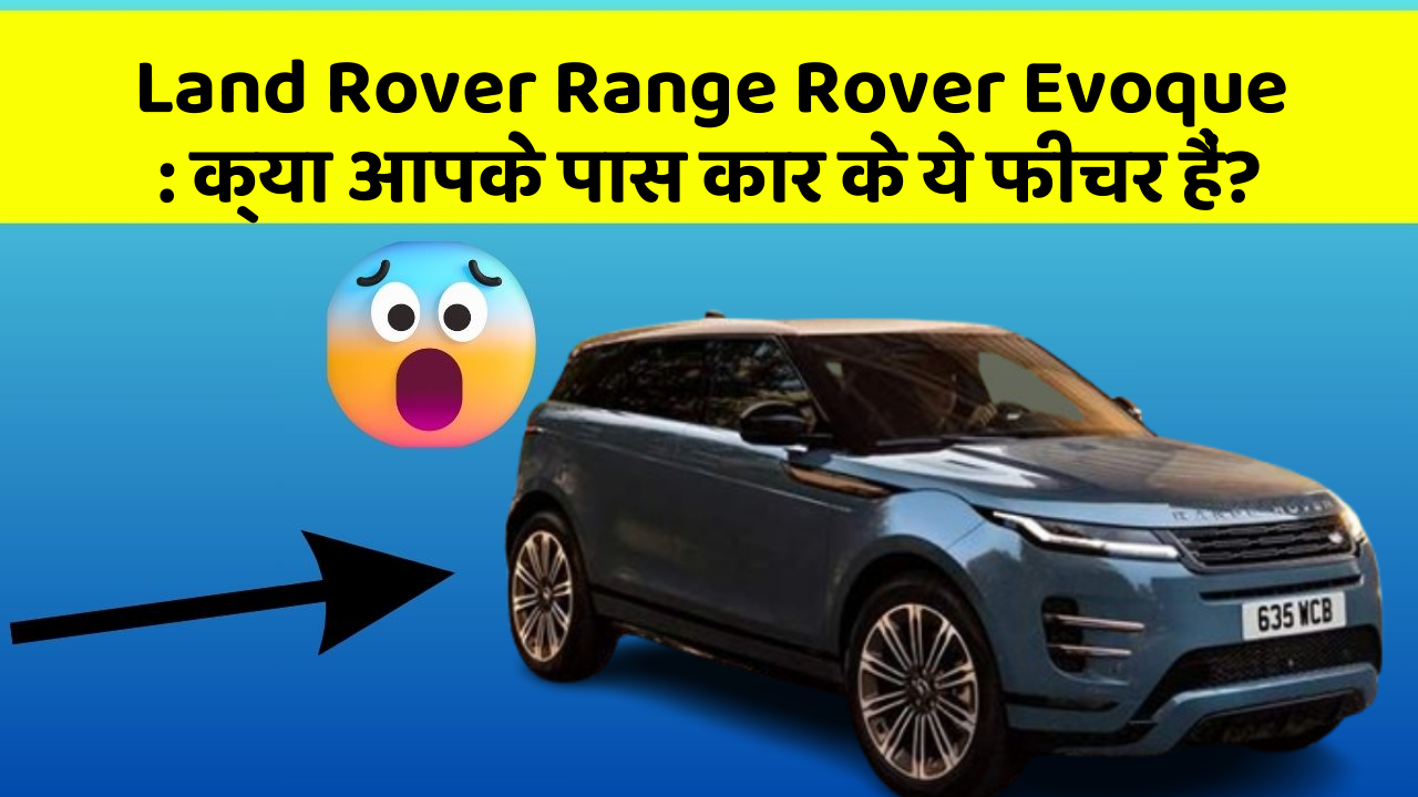 Land Rover Range Rover Evoque: क्या आपके पास कार के ये फीचर हैं?
