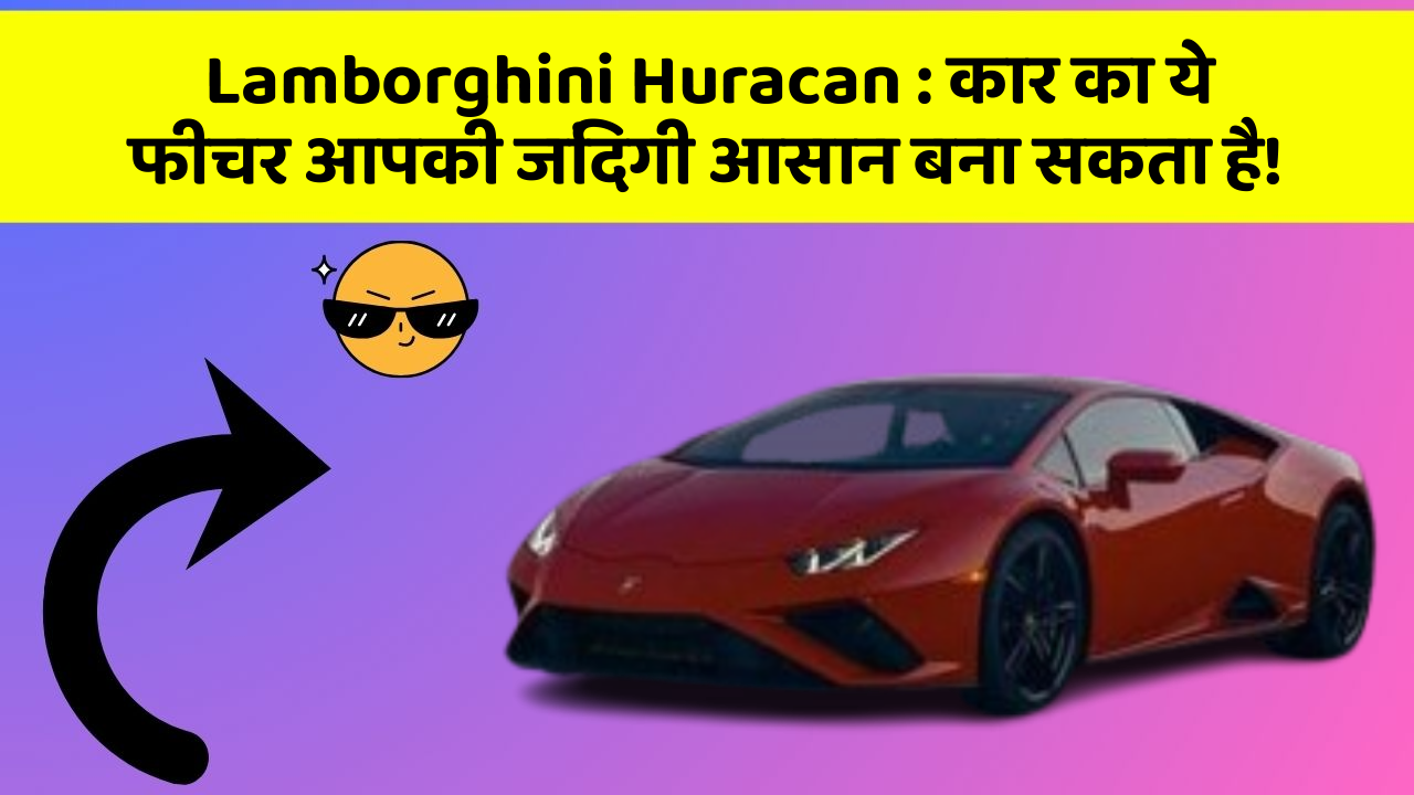 Lamborghini Huracan: कार का ये फीचर आपकी जिंदगी आसान बना सकता है!