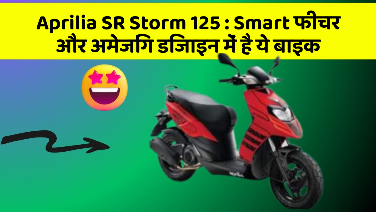 Aprilia SR Storm 125 : Smart फीचर और अमेजिंग डिजाइन में है ये बाइक