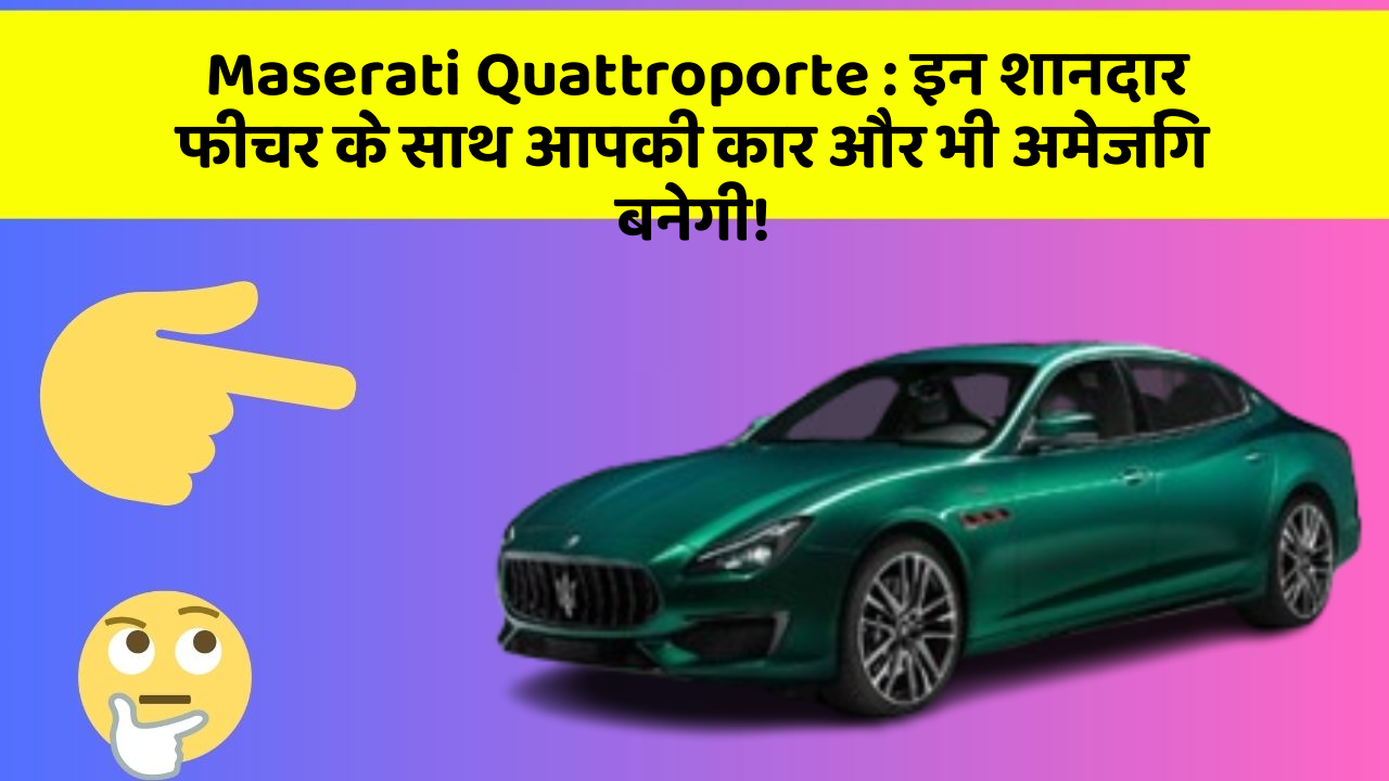 Maserati Quattroporte: इन शानदार फीचर के साथ आपकी कार और भी अमेजिंग बनेगी!