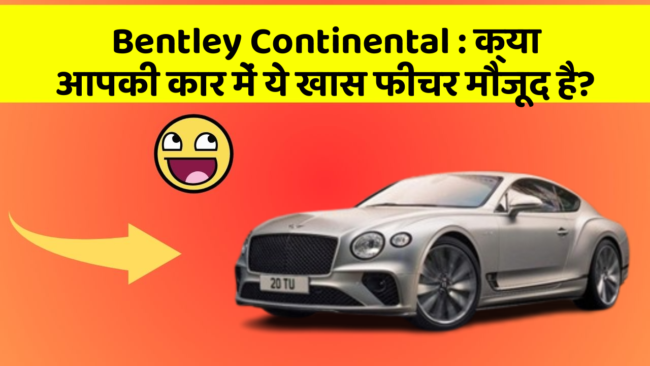 Bentley Continental:क्या आपकी कार में ये खास फीचर मौजूद है?