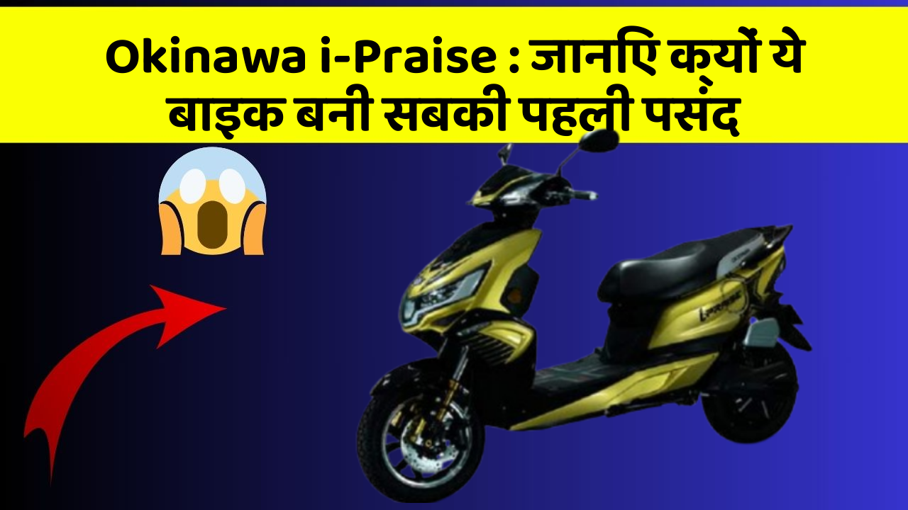 Okinawa i-Praise: जानिए क्यों ये बाइक बनी सबकी पहली पसंद